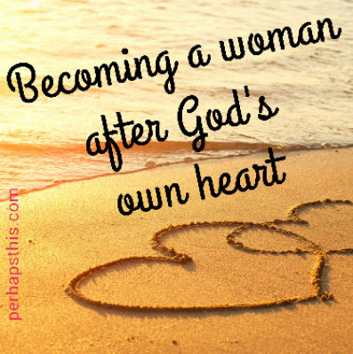 Becoming a Woman After God's Own Heart